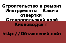 Строительство и ремонт Инструменты - Ключи,отвертки. Ставропольский край,Кисловодск г.